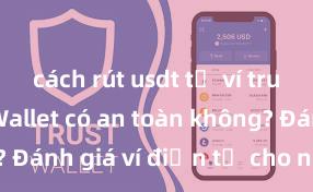 cách rút usdt từ ví trust Trust Wallet có an toàn không? Đánh giá ví điện tử cho người Việt