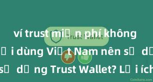 ví trust miễn phí không Tại sao người dùng Việt Nam nên sử dụng Trust Wallet? Lợi ích và rủi ro