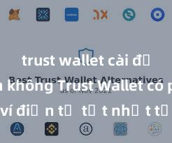 trust wallet cài đặt nhanh không Trust Wallet có phải là ví điện tử tốt nhất tại Việt Nam không?