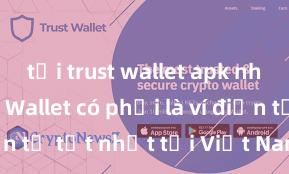 tải trust wallet apk nhanh Trust Wallet có phải là ví điện tử tốt nhất tại Việt Nam không?