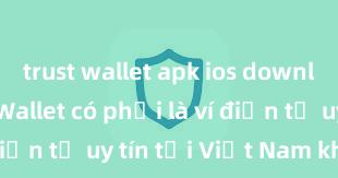 trust wallet apk ios download Trust Wallet có phải là ví điện tử uy tín tại Việt Nam không?