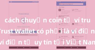 cách chuyển coin từ ví trust wallet Trust Wallet có phải là ví điện tử uy tín tại Việt Nam không?