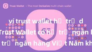 ví trust wallet hỗ trợ defi không Trust Wallet có hỗ trợ ngân hàng Việt Nam không?