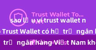 sao lưu ví trust wallet như thế nào Trust Wallet có hỗ trợ ngân hàng Việt Nam không?