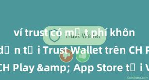 ví trust có mất phí không Hướng dẫn tải Trust Wallet trên CH Play & App Store tại Việt Nam