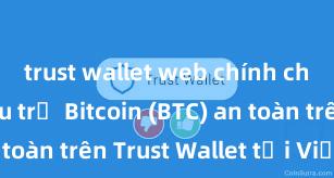 trust wallet web chính chủ Cách lưu trữ Bitcoin (BTC) an toàn trên Trust Wallet tại Việt Nam