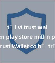 tải ví trust wallet trên play store miễn phí Trust Wallet có hỗ trợ BNB (Binance Coin) không?