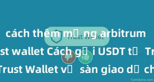 cách thêm mạng arbitrum vào ví trust wallet Cách gửi USDT từ Trust Wallet về sàn giao dịch tại Việt Nam