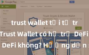 trust wallet tải từ trang chủ Trust Wallet có hỗ trợ DeFi không? Hướng dẫn sử dụng