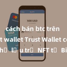 cách bán btc trên ví trust wallet Trust Wallet có thể lưu trữ NFT từ Binance không?